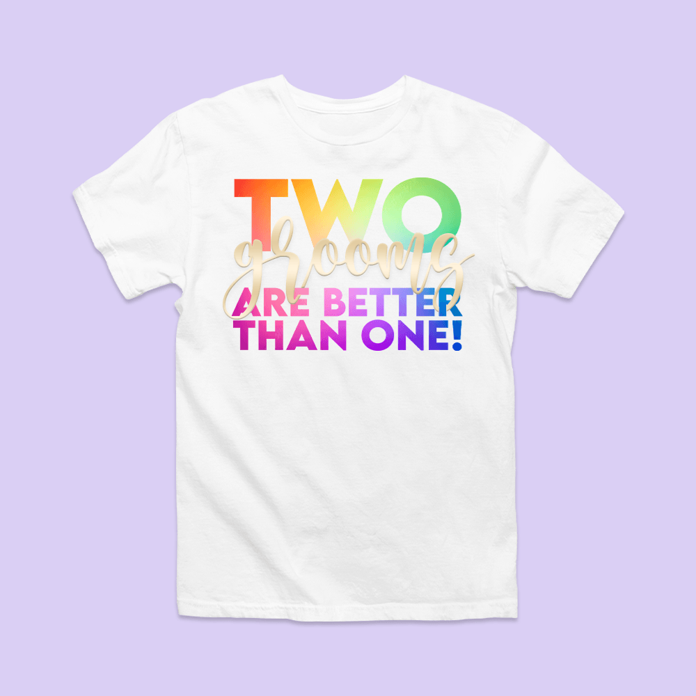 Two Grooms Are Better Than One Shirt - Rainbow Script - Two Crafty Gays